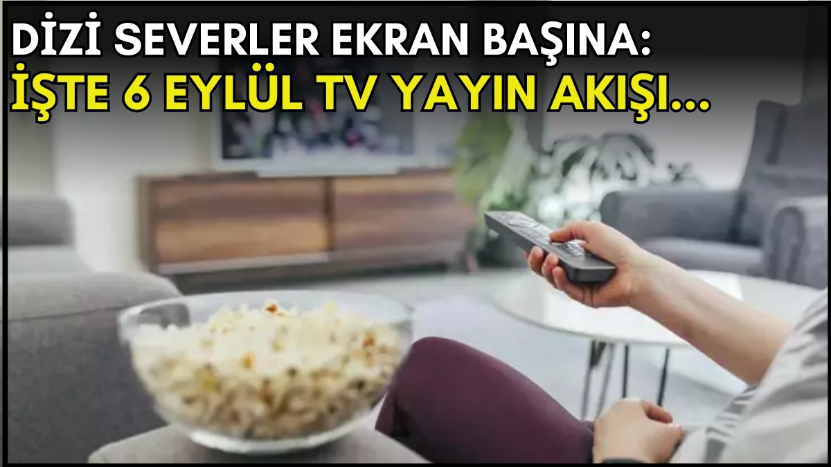Dizi severler için son saatler! Akşam ne izleyeceğinizi düşünüyorsanız bu listeye göz atın: İşte 6 Eylül TV yayın akışı