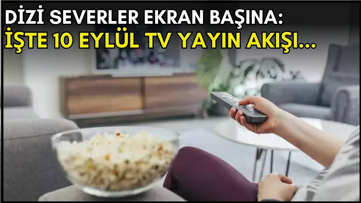 Dizi severler için son saatler! Akşam ne izleyeceğinizi düşünüyorsanız bu listeye göz atın: İşte 10 Eylül TV yayın akışı