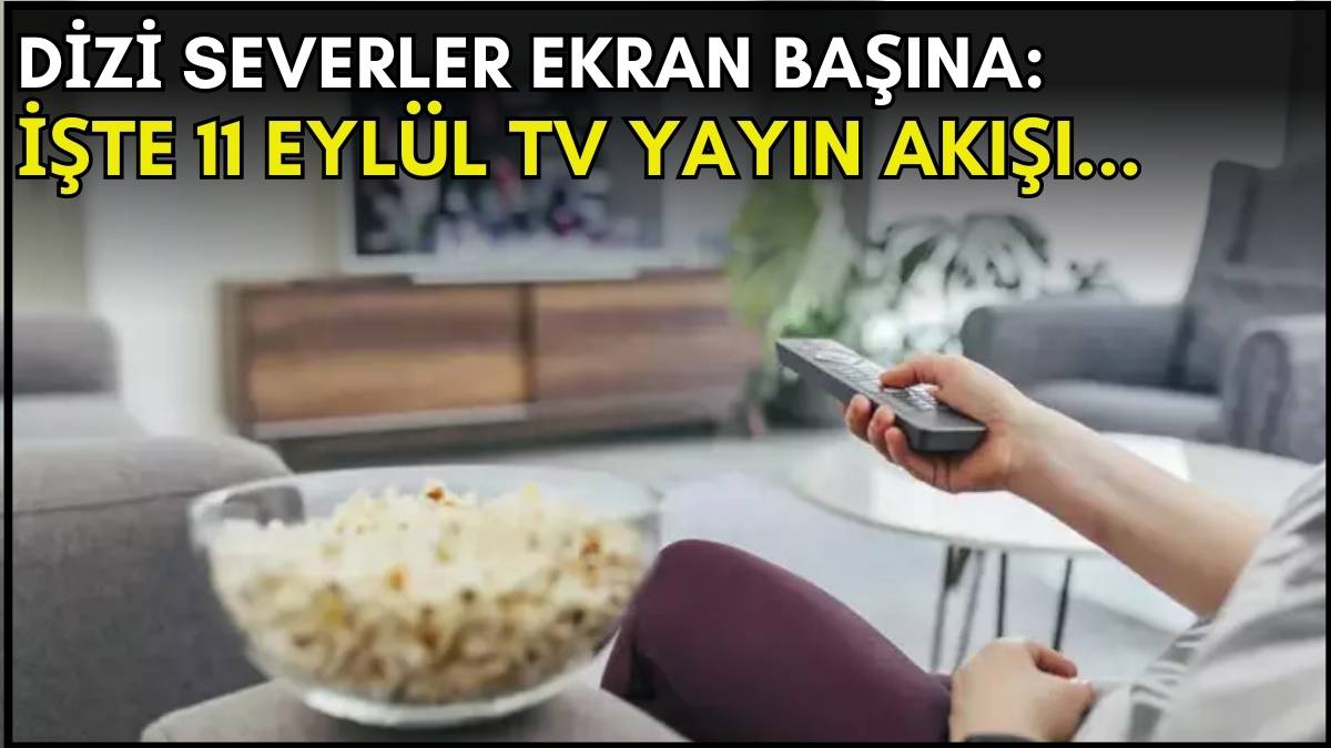 Dizi severler için son saatler! Akşam ne izleyeceğinizi düşünüyorsanız bu listeye göz atın: İşte 11 Eylül TV yayın akışı