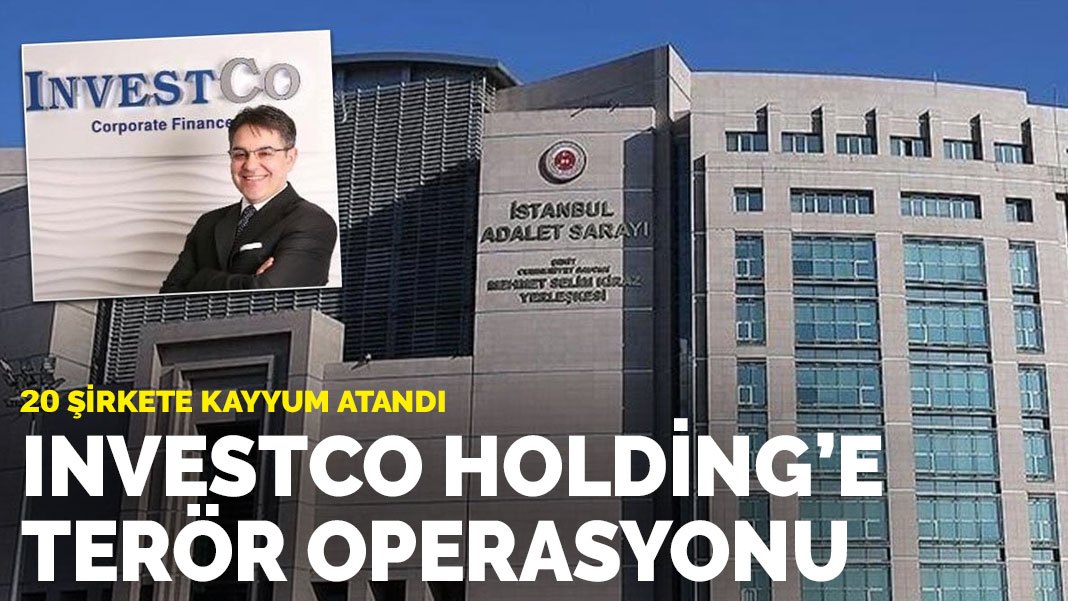İstanbul Cumhuriyet Başsavcılığı: Investco Holding’e bağlı 20 şirkete kayyum atandı