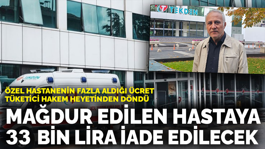 Özel hastanenin fazla aldığı ücret tüketici hakem heyetinden döndü: Mağdur edilen hastaya 33 bin lira iade edilecek