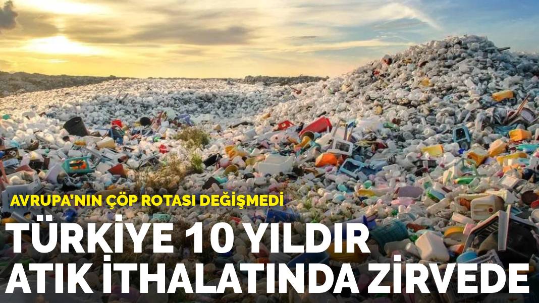 Avrupa’nın çöp rotası değişmedi: Türkiye 10 yıldır atık ithalatında zirvede