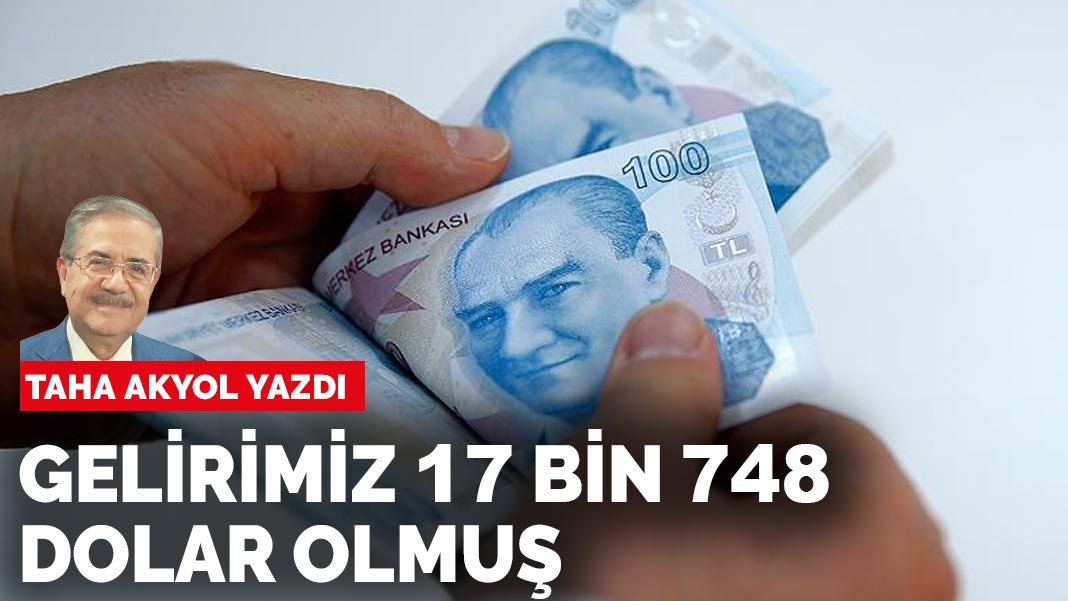 Taha Akyol yazdı: Gelirimiz 17.748 dolar olmuş