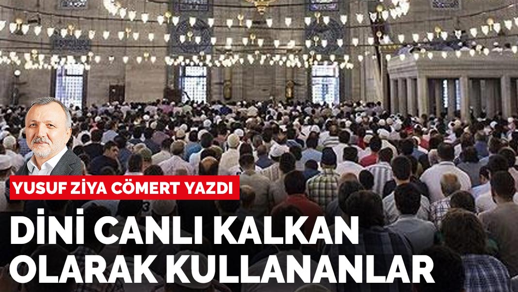 Yusuf Ziya Cömert yazdı: Dini canlı kalkan olarak kullananlar