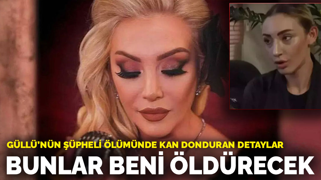 Güllü'nün şüpheli ölümünde kan donduran detaylar: Bunlar beni öldürecek