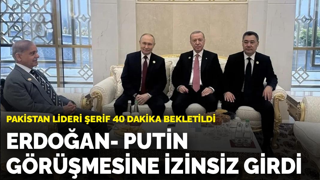 Pakistan lideri Şerif 40 dakika bekletildi: Erdoğan-Putin görüşmesine izinsiz girdi