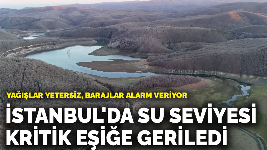 Yağışlar yetersiz, barajlar alarm veriyor! İstanbul'da su seviyesi kritik eşiğe geriledi