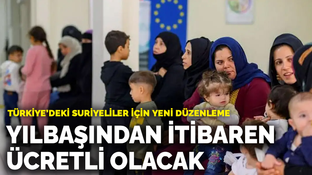 Türkiye'deki Suriyeliler için yeni düzenleme: Yılbaşından itibaren ücretli olacak