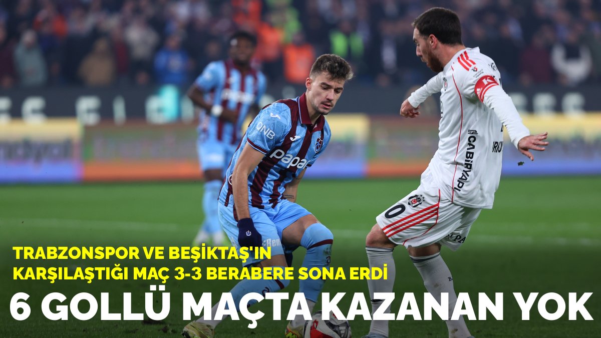 6 gollü maçta kazanan yok: Trabzonspor ve Beşiktaş'ın karşılaştığı maç 3-3 berabere sona erdi