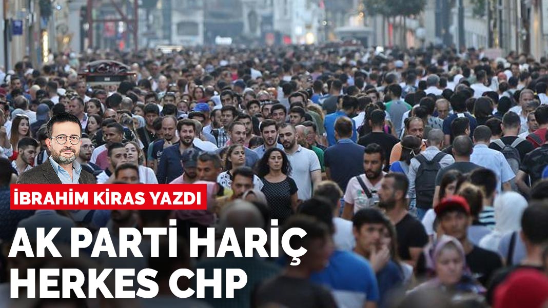 İbrahim Kiras yazdı: AK Parti hariç herkes CHP