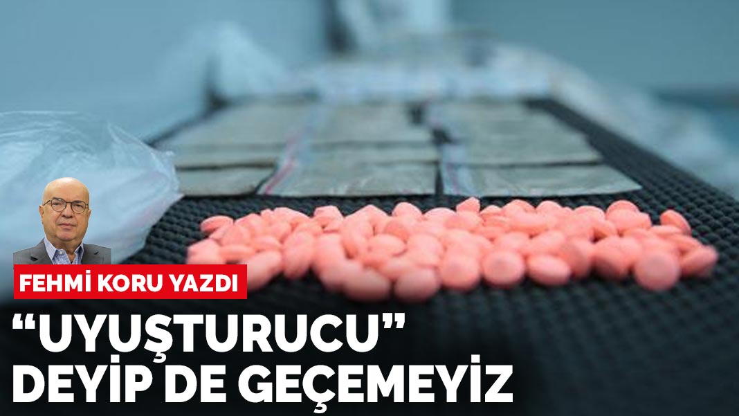 Fehmi Koru yazdı: “Uyuşturucu” deyip de geçemeyiz