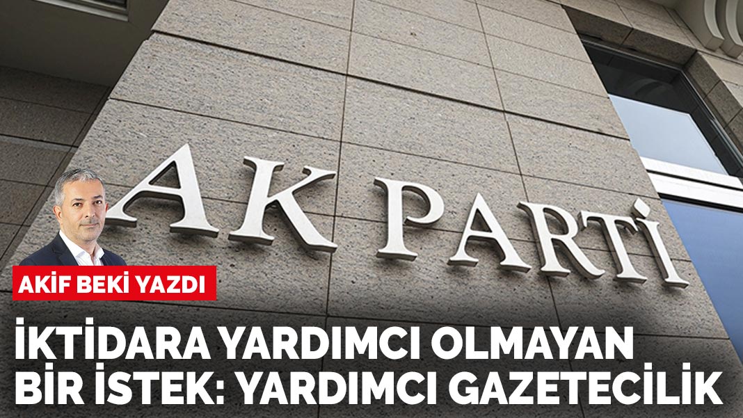 Akif Beki yazdı: İktidara yardımcı olmayan bir istek: Yardımcı gazetecilik