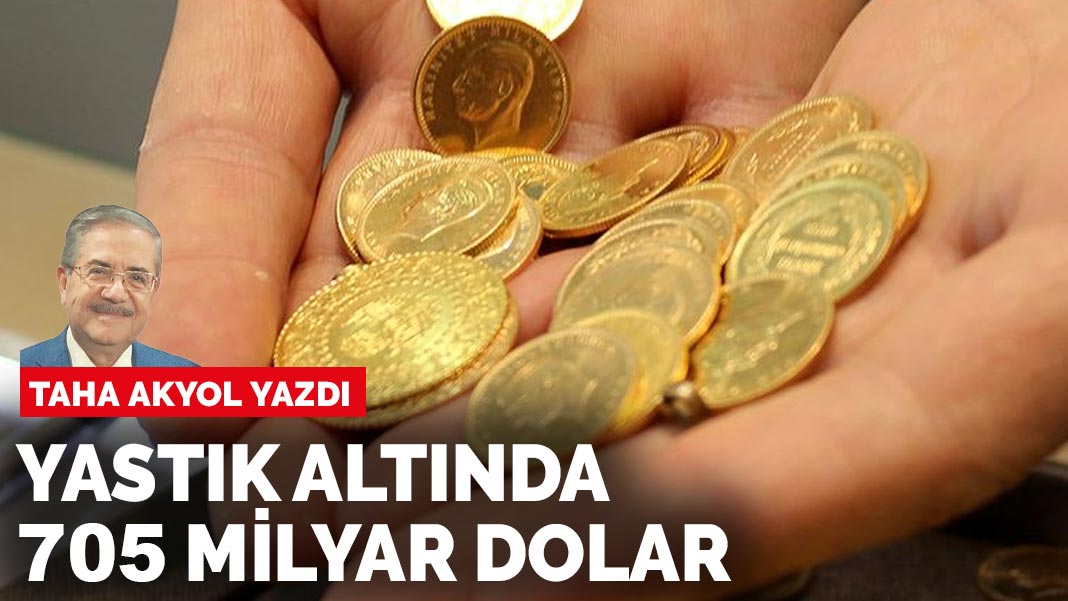 Taha Akyol yazdı: Yastık altında 705 milyar dolar