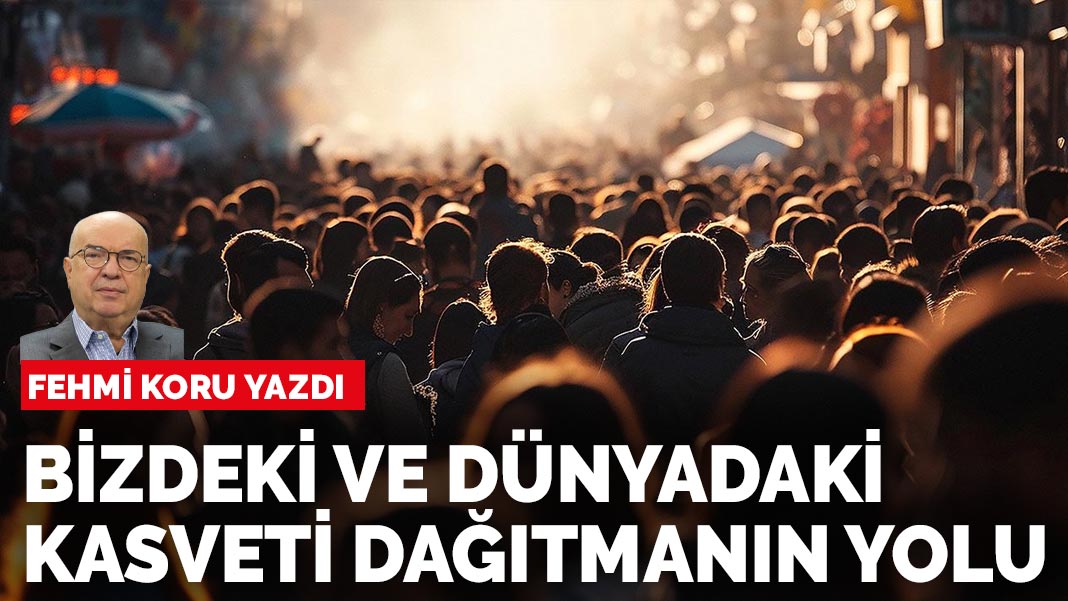 Fehmi Koru yazdı: Bizdeki ve dünyadaki kasveti dağıtmanın yolu