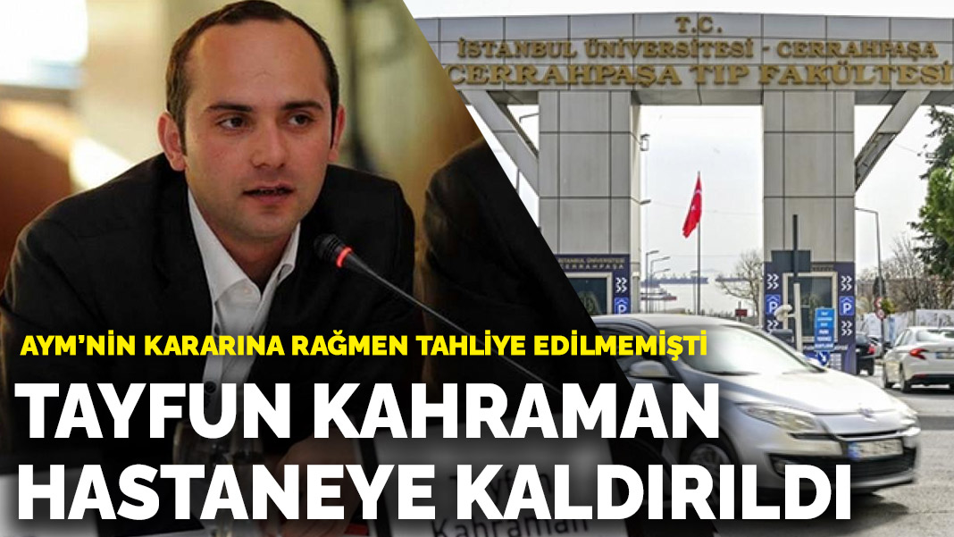 AYM’nin kararına rağmen tahliye edilmemişti: Tayfun Kahraman hastaneye kaldırıldı