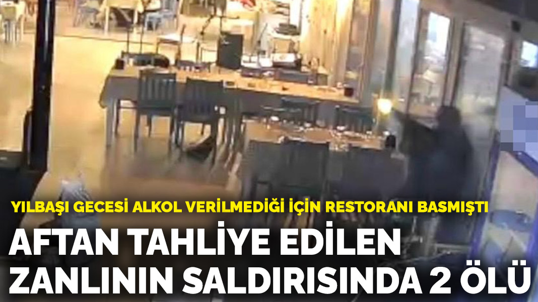 Yılbaşı gecesi alkol verilmediği için restoranı basmıştı: Aftan tahliye edilen zanlının saldırısında 2 ölü