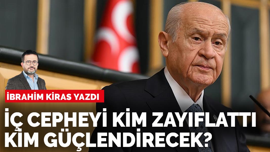 İbrahim Kiras yazdı: İç cepheyi kim zayıflattı kim güçlendirecek?