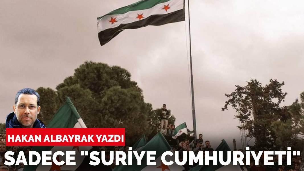 Hakan Albayrak yazdı: Sadece "Suriye Cumhuriyeti"