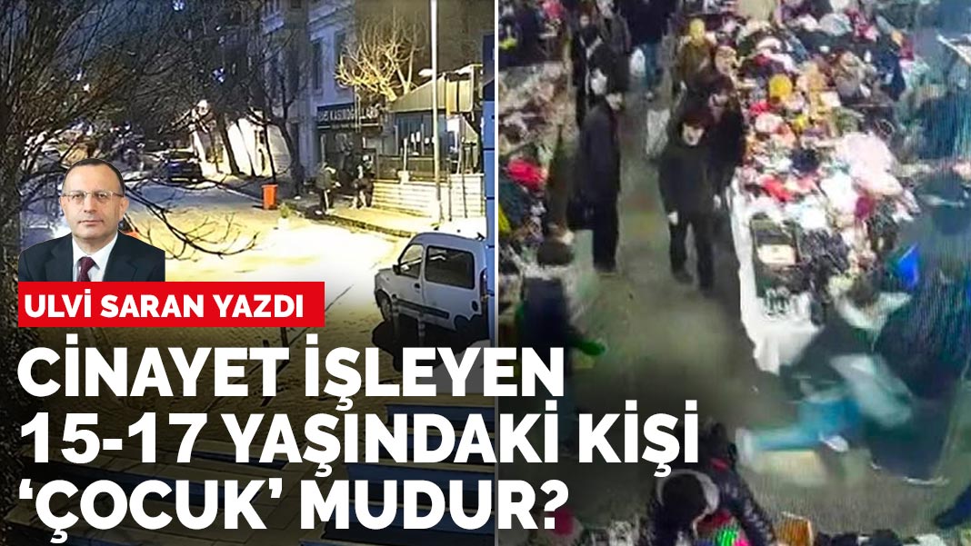 Ulvi Saran yazdı: Cinayet işleyen 15-17 yaşındaki kişi ‘çocuk’ mudur?