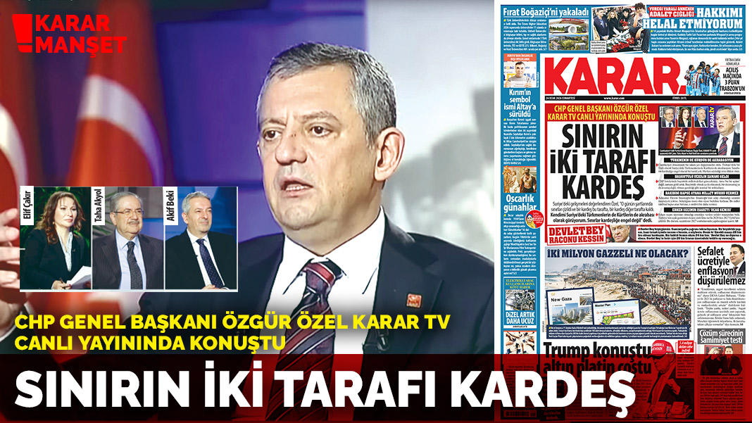 CHP Genel Başkanı Özgür Özel Karar TV canlı yayınında konuştu: Sınırın iki tarafı kardeş