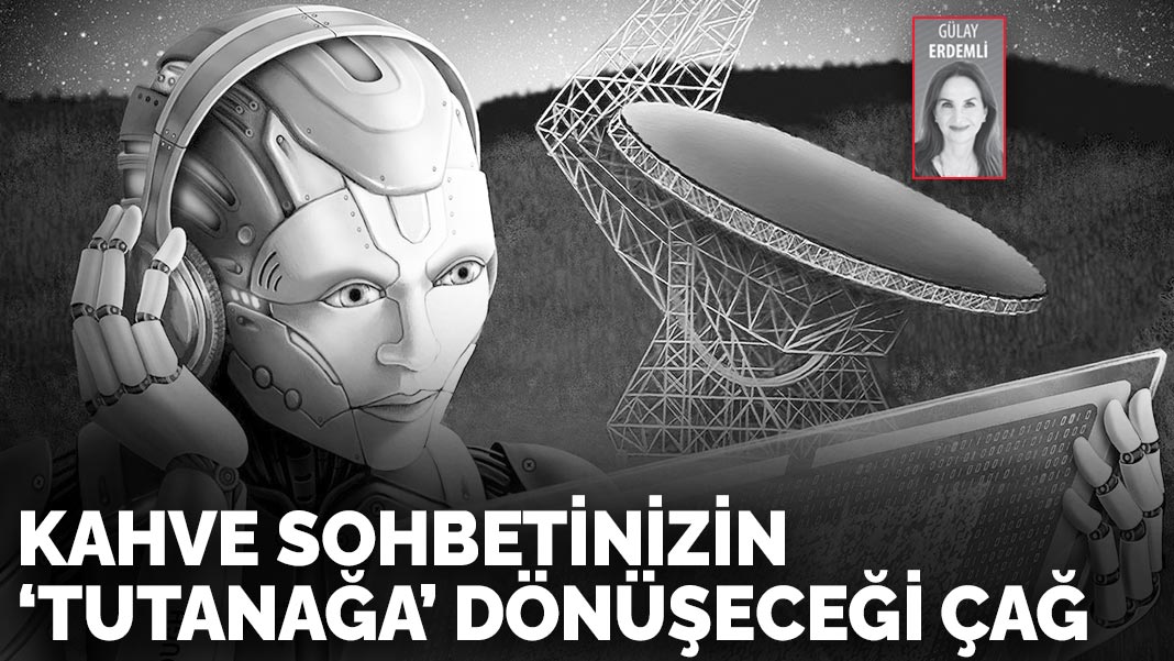 Kahve sohbetinizin ‘tutanağa’ dönüşeceği çağ