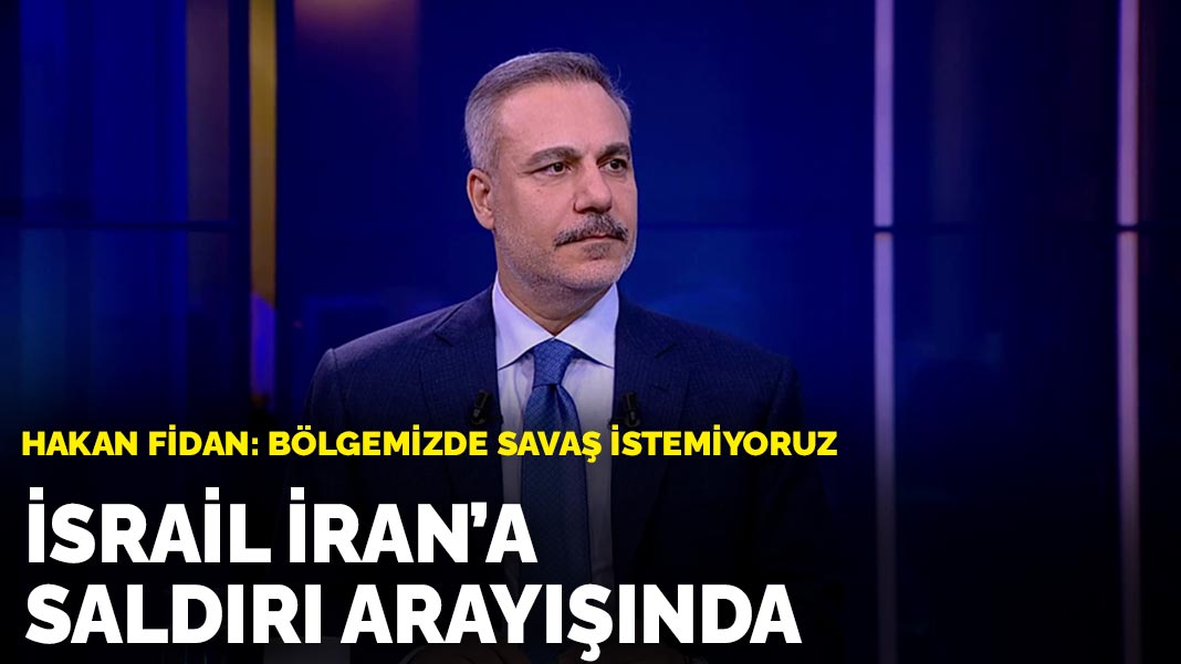 Hakan Fidan: Bölgemizde savaş istemiyoruz: İsrail iran’a saldırı arayışında