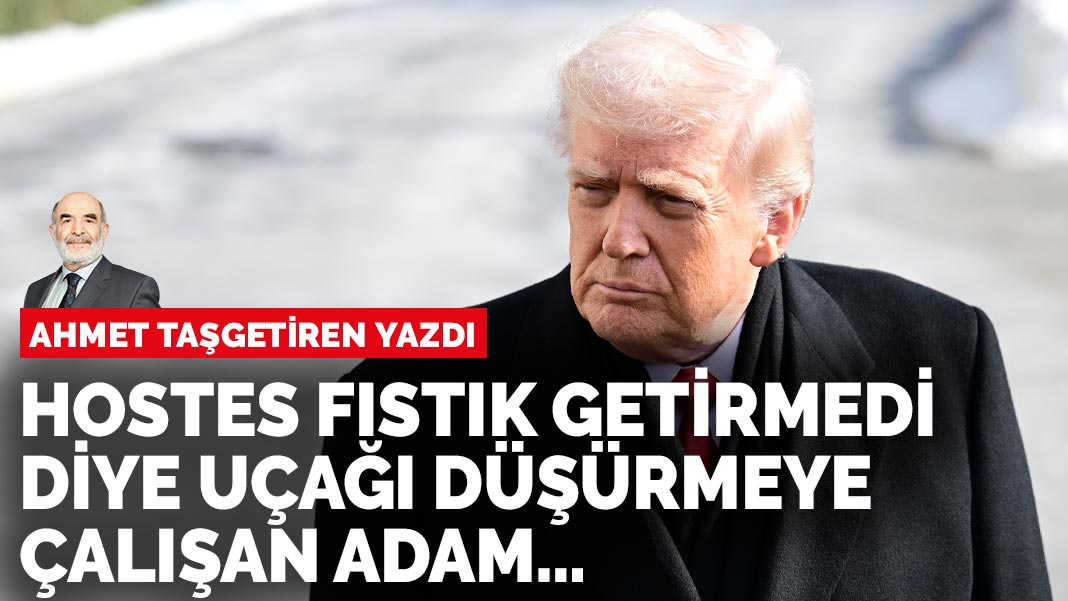Ahmet Taşgetiren yazdı: Hostes fıstık getirmedi diye…