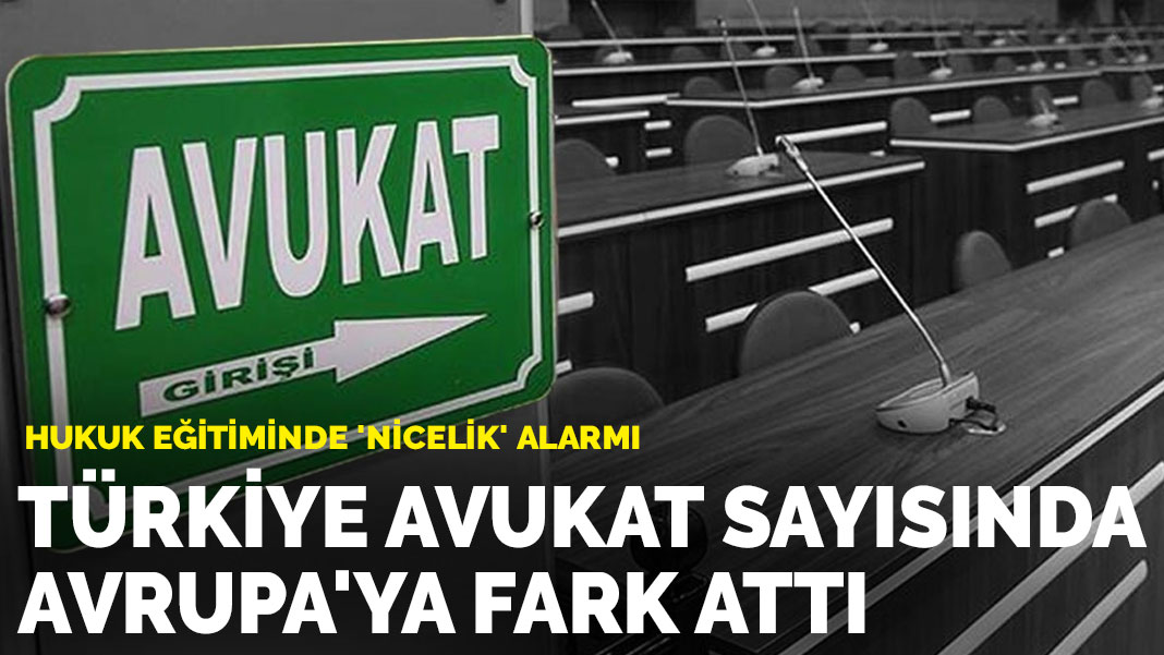 Hukuk eğitiminde 'nicelik' alarmı: Türkiye avukat sayısında Avrupa'ya fark attı