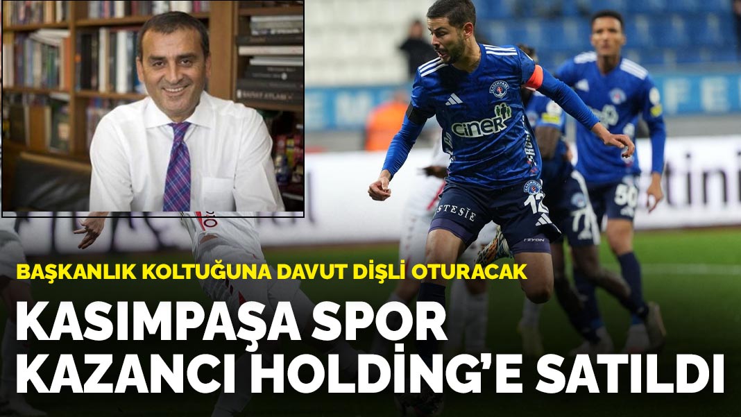Kasımpaşa Spor Kazancı Holding’e satıldı: Başkanlık koltuğuna Davut Dişli oturacak