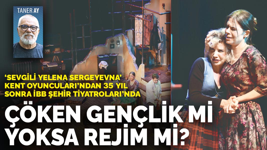 'Sevgili Yelena Sergeyevna' Kent oyuncularından 35 yıl sonra İBB Şehir Tiyatroları'nda: Çöken gençlik mi yoksa rejim mi?