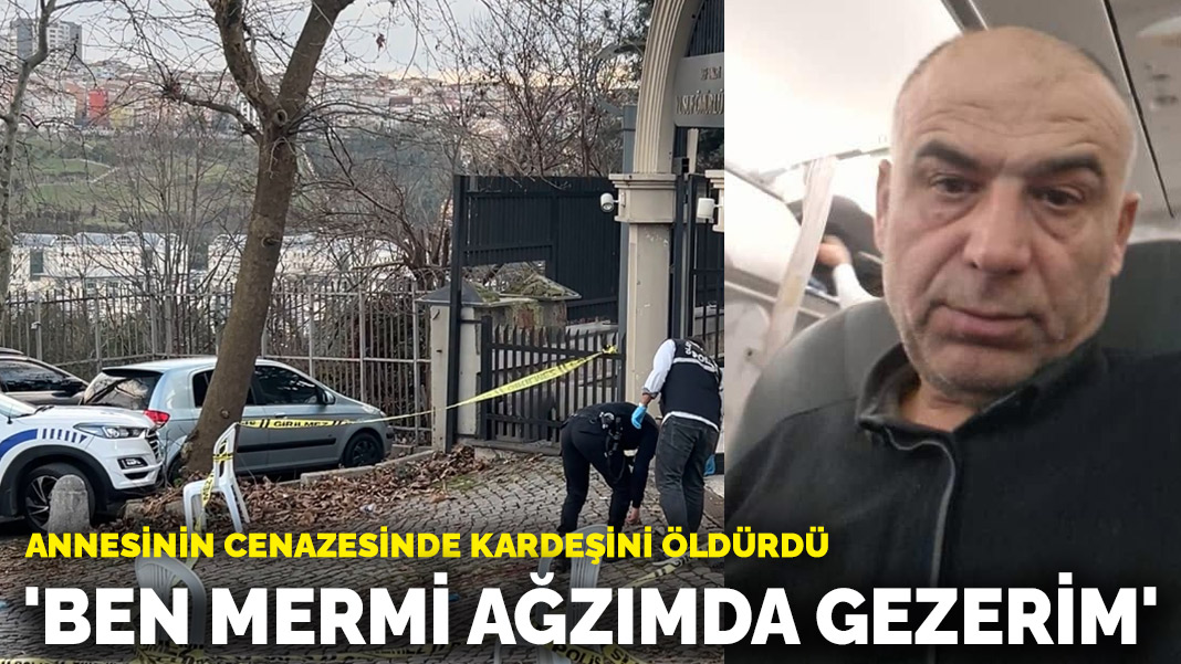 Annesinin cenazesinde kardeşini öldürdü: 'Ben mermi ağzımda gezerim'