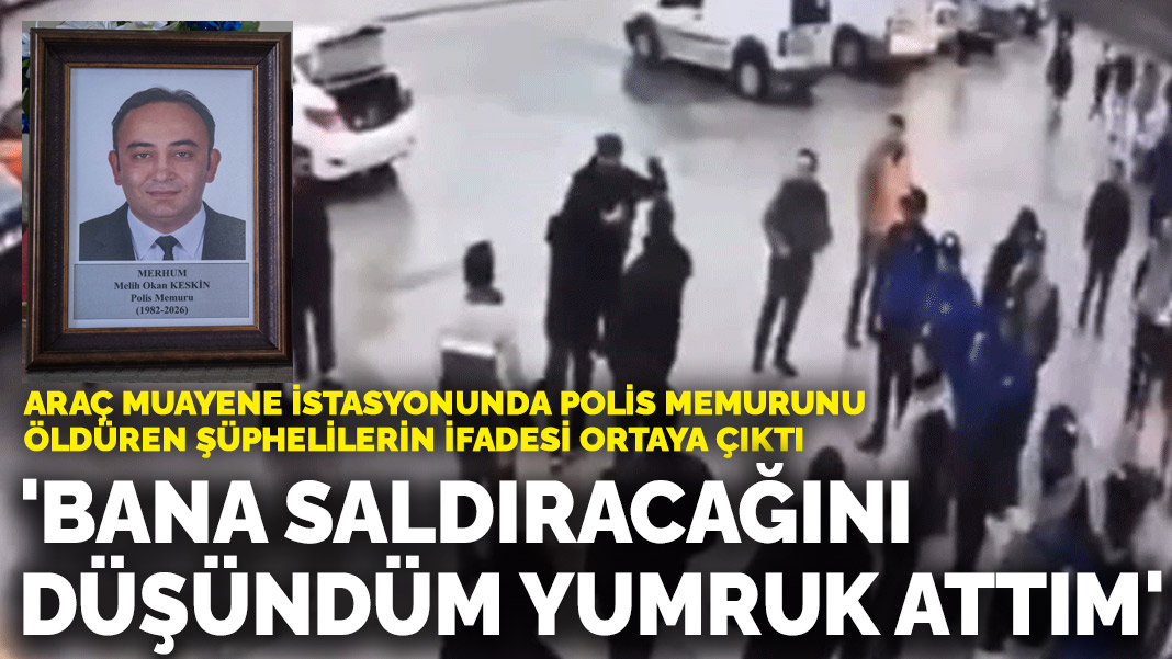 Araç muayene istasyonunda polis memurunu öldüren şüphelilerin ifadesi ortaya çıktı: 'Bana saldıracağını düşündüm yumruk attım'