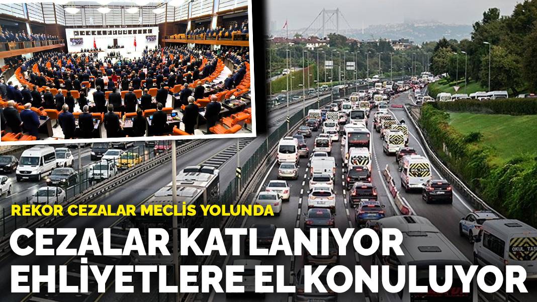 Rekor cezalar Meclis yolunda: Cezalar katlanıyor, ehliyetlere el konuluyor