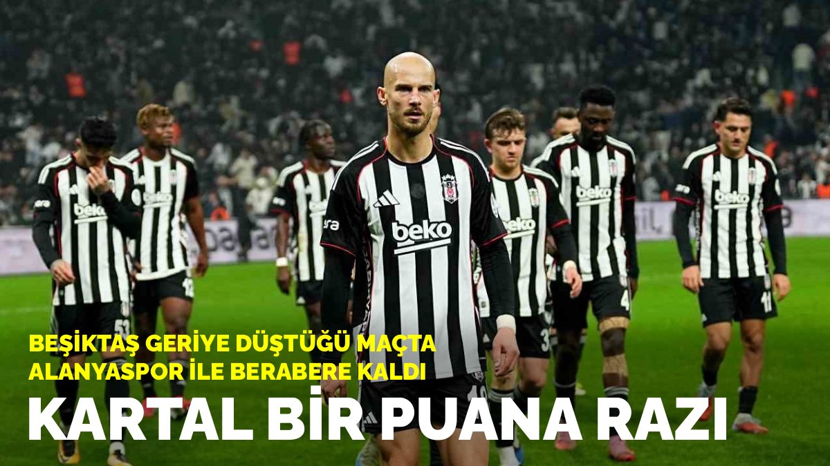 Kartal 1 puana razı: Beşiktaş geriye düştüğü maçta Alanyaspor ile berabere kaldı