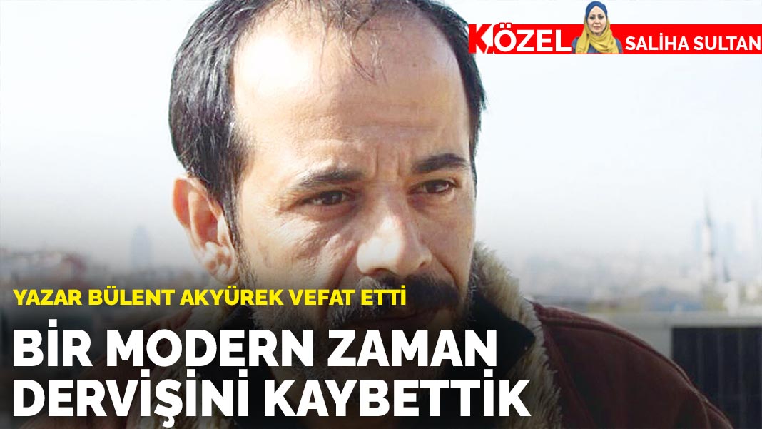 Yazar Bülent Akyürek vefat etti: Bir modern zaman dervişini kaybettik