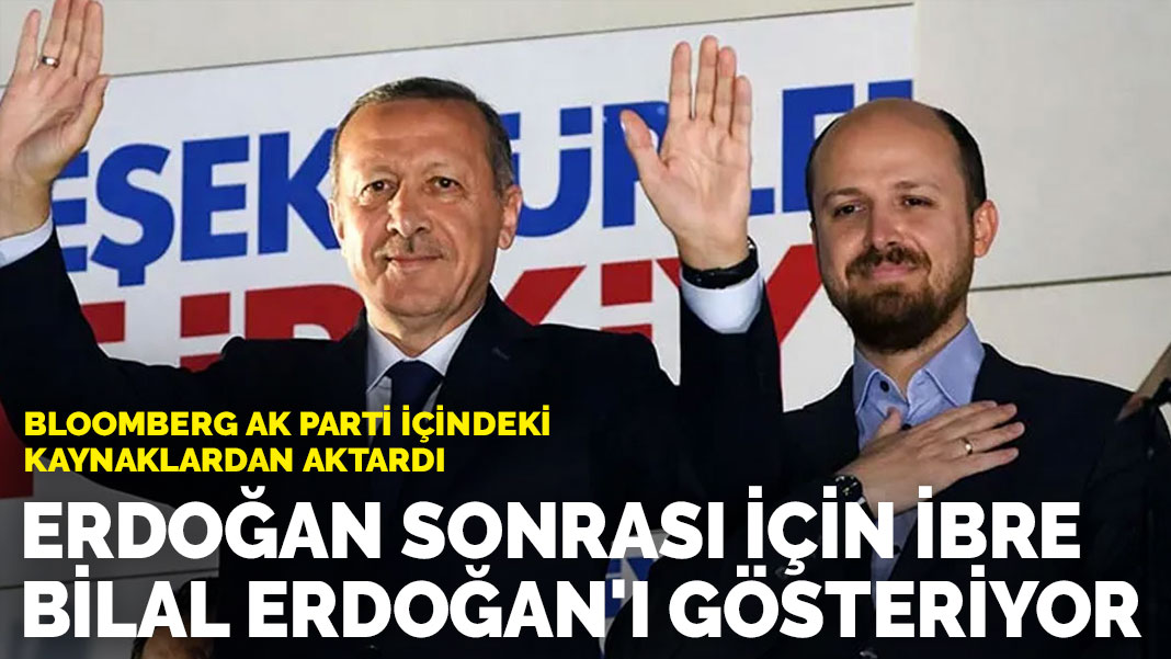 Bloomberg AK Parti içindeki kaynaklardan aktardı: Erdoğan sonrası için ibre Bilal Erdoğan'ı gösteriyor