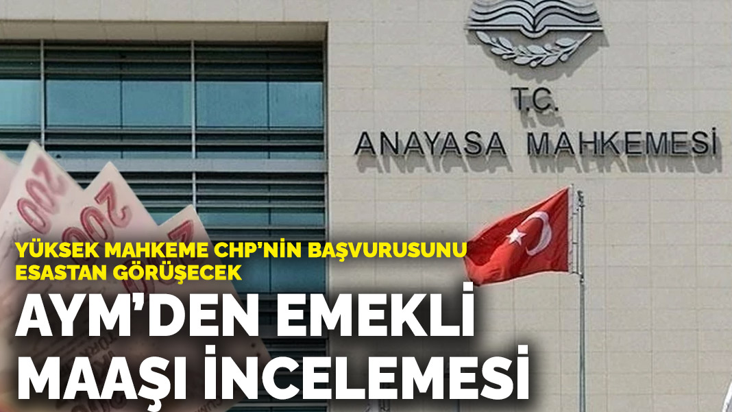 CHP’nin iptal başvurusu ilk incelemeden geçti: AYM, 20 bin liralık emekli maaşı düzenlemesini esastan görüşecek