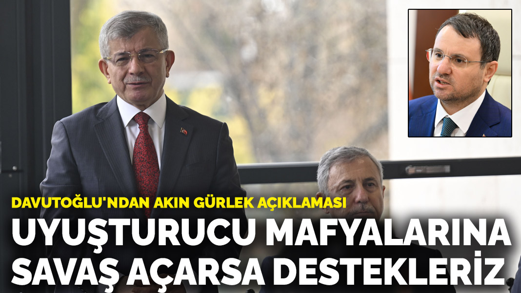 Davutoğlu'ndan Akın Gürlek açıklaması: Uyuşturucu mafyalarına savaş açarsa destekleriz