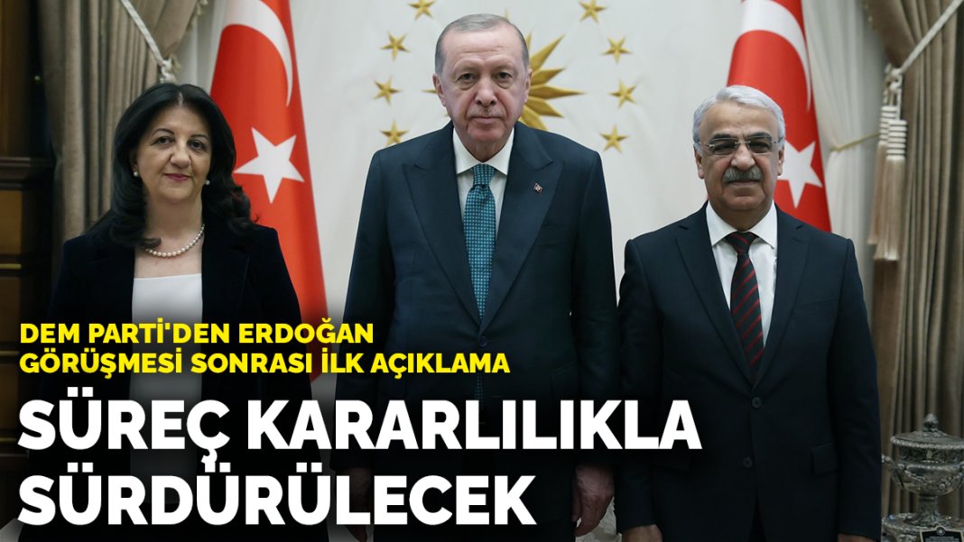 DEM Parti'den Erdoğan görüşmesi sonrası ilk açıklama: 'Sürecin devam ettirileceğine dair ortak irade' teyit edildi