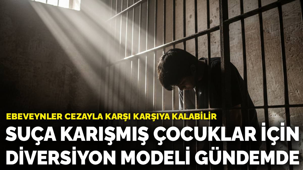 Suça karışmış çocuklar için diversiyon modeli gündemde: Ebeveynler cezayla karşı karşıya kalabilir