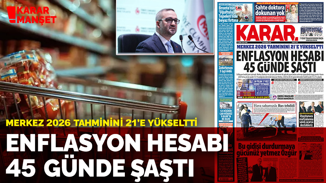 Merkez 2026 tahminini 21'e yükseltti: Enflasyon hesabı 45 günde şaştı