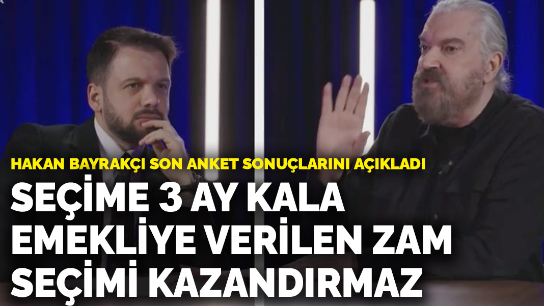 Hakan Bayrakçı son anket sonuçlarını açıkladı: Seçime 3 ay kala emekliye verilen zam seçimi kazandırmaz