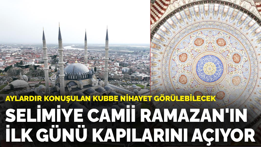Aylardır konuşulan kubbe nihayet görülebilecek: Selimiye Camii Ramazan'ın ilk günü kapılarını açıyor