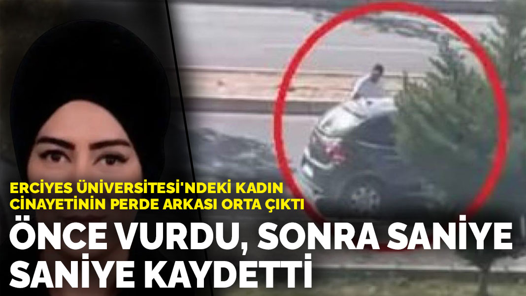 Erciyes Üniversitesi'ndeki kadın cinayetinin perde arkası orta çıktı: Önce vurdu, sonra saniye saniye kaydetti