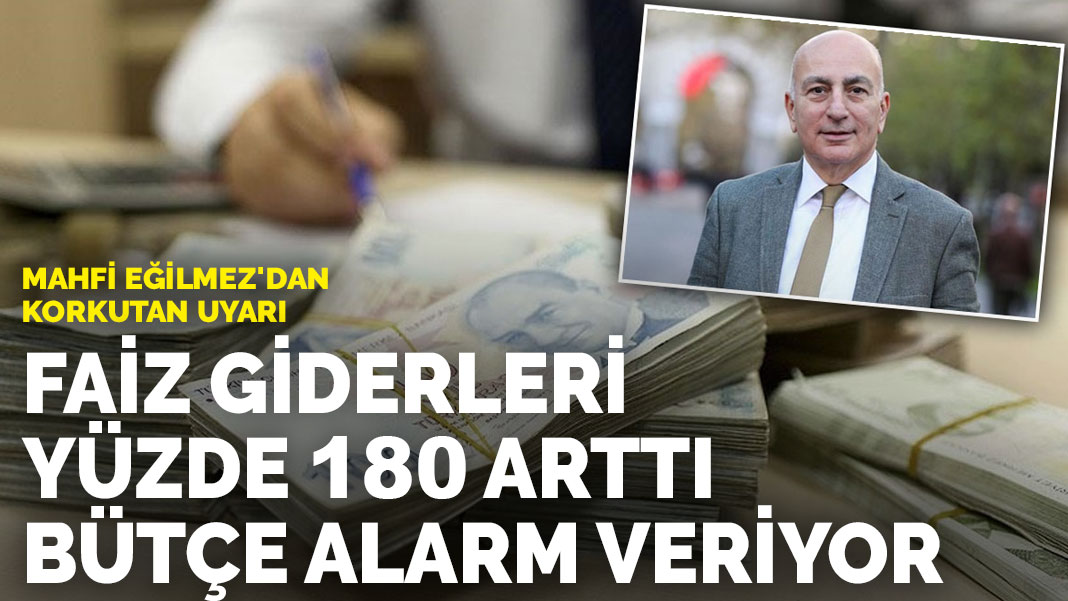 Mahfi Eğilmez'dan korkutan uyarı: Faiz giderleri yüzde 180 arttı, bütçe alarm veriyor