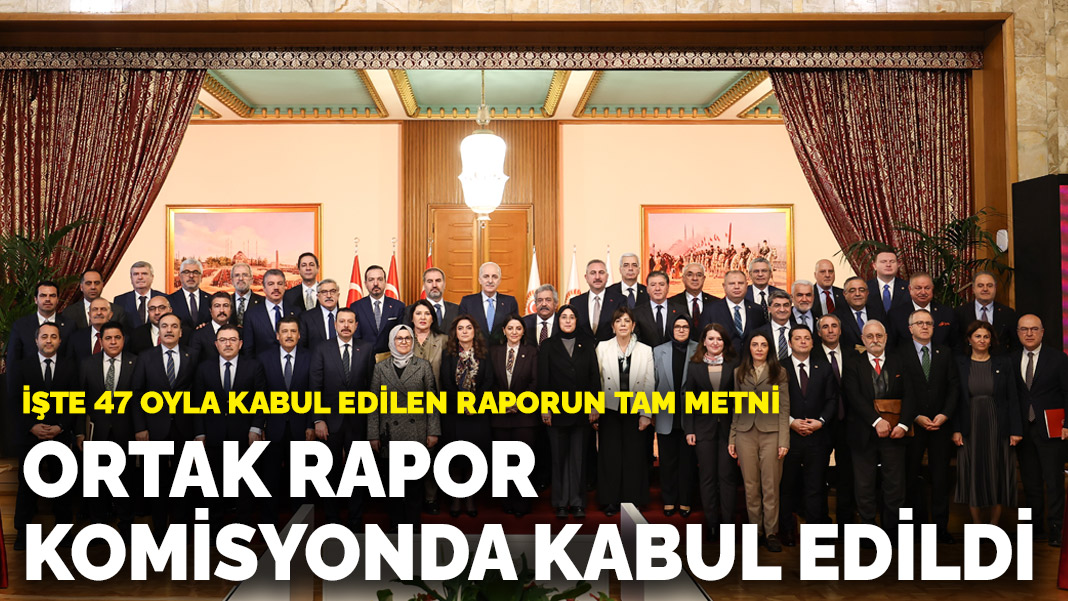 İşte 47 oyla kabul edilen raporun tam metni: Komisyonda kabul edildi