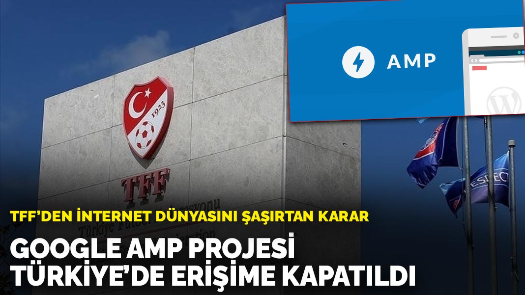 TFF’den internet dünyasını şaşırtan karar: Google AMP projesi Türkiye’de erişime kapatıldı