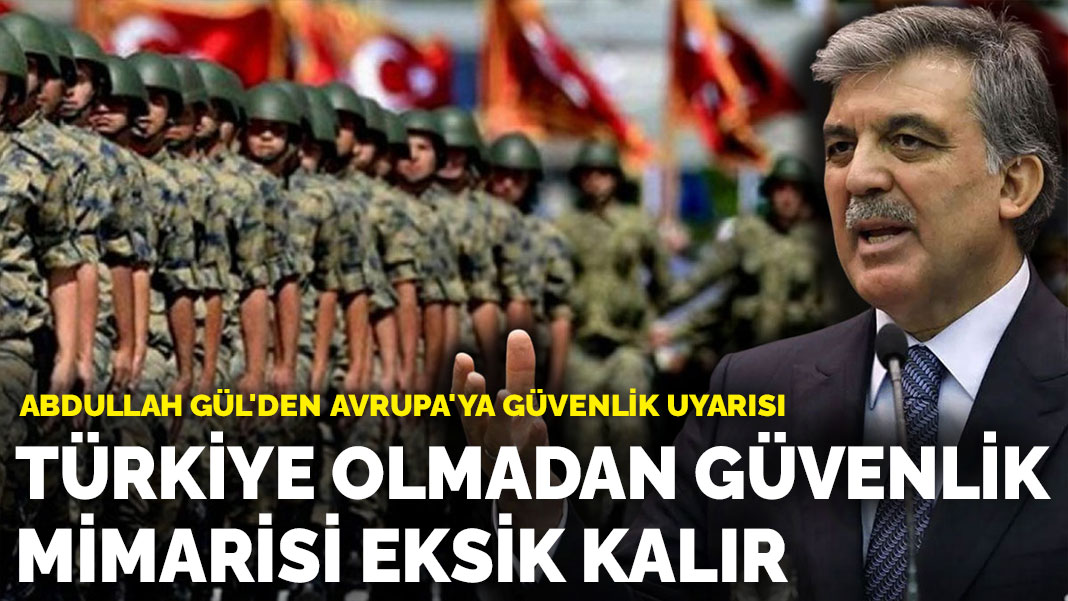 Abdullah Gül'den Avrupa'ya güvenlik uyarısı: Türkiye olmadan güvenlik mimarisi eksik kalır