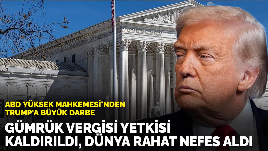 ABD Yüksek Mahkemesi'nden Trump'a büyük darbe: Gümrük vergisi yetkisi kaldırıldı dünya rahat nefes aldı