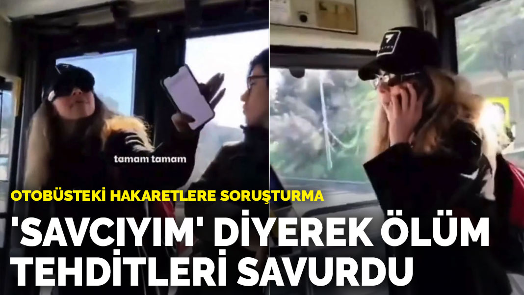 Otobüsteki hakaretlere soruşturma: 'Savcıyım' diyerek ölüm tehditleri savurdu